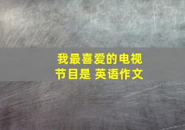 我最喜爱的电视节目是 英语作文